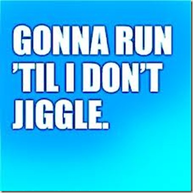 run til I don't jiggle